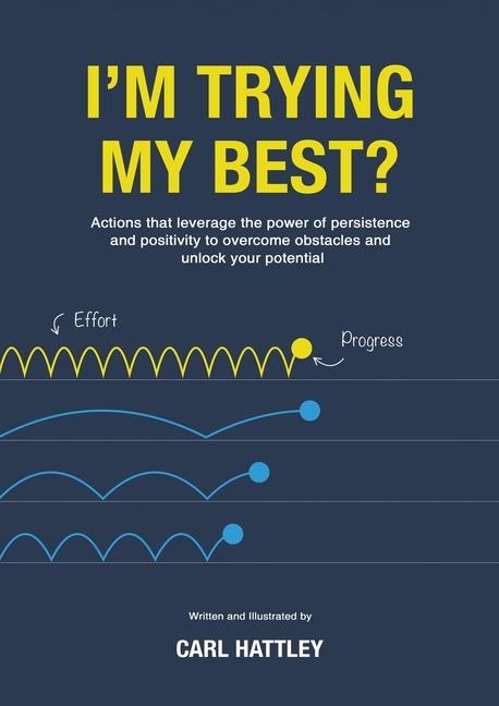 Im Trying My Best?: Actions that leverage the power of persistence and positivity to overcome obstacles and unlock your potential