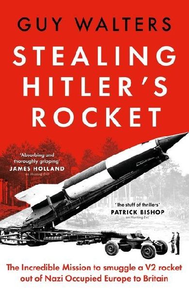 Stealing Hitler's Rocket: The Incredible Mission to Smuggle a V2 out of Nazi-Occupied Europe to Britain