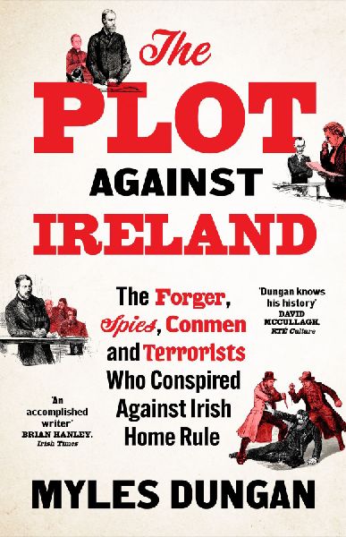 The Plot Against Ireland: The Forger, Spies, Conmen and Terrorists Who Conspired Against Irish Home Rule