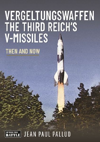 Vergeltungswaffen - The Third Reichs V-Missiles: Then and Now