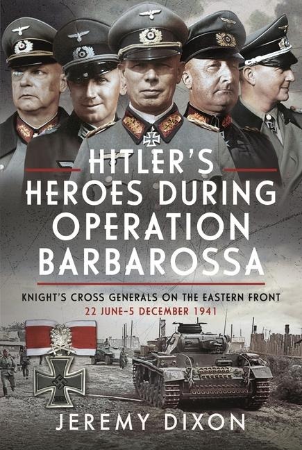 Hitlers Heroes During Operation Barbarossa: Knights Cross Generals on the Eastern Front, 22 June-5 December 1941