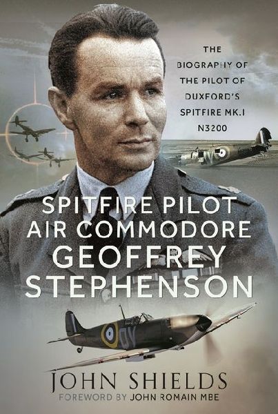Spitfire Pilot Air Commodore Geoffrey Stephenson: The Biography of the Pilot of Duxfords Spitfire Mk.I N3200