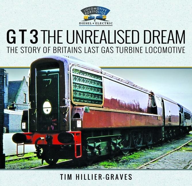 G T 3 The Unrealised Dream: The Story of Britains Last Gas Turbine Locomotive