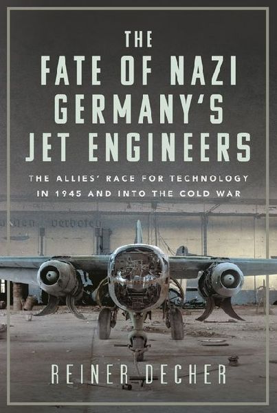 The Fate of Nazi Germanys Jet Engineers: The Allies Race for Technology in 1945 and into the Cold War