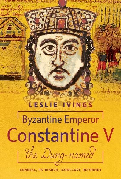 Byzantine Emperor Constantine V, The Dung-Named: General, Patriarch, Iconoclast, Reformer
