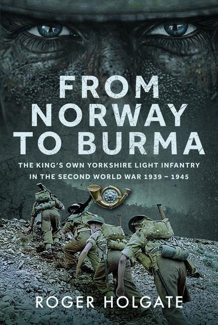 From Norway to Burma: The Kings Own Yorkshire Light Infantry in the Second World War 1939 - 1945