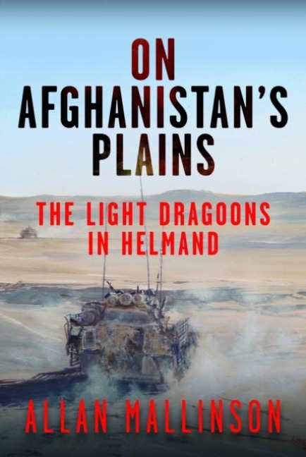 On Afghanistans Plains: The Light Dragoons in Helmand 2006-2012