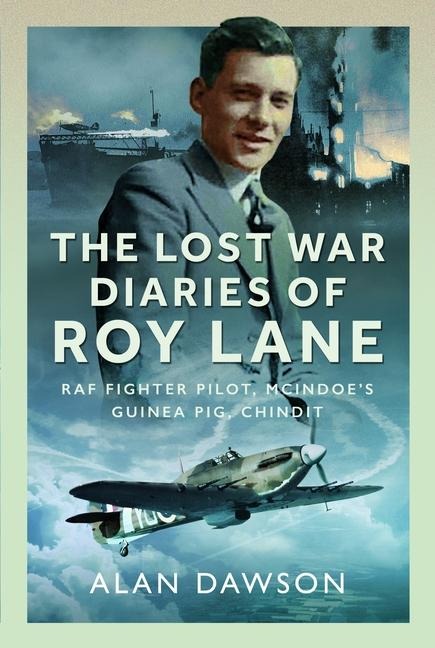 The Lost War Diaries of Roy Lane: RAF Fighter Pilot, Mcindoes Guinea Pig, Chindit