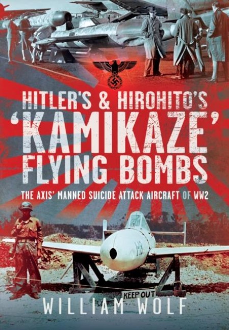 Hitlers and Hirohitos Kamikaze Flying Bombs: The Axis Manned Suicide Attack Aircraft of Ww2