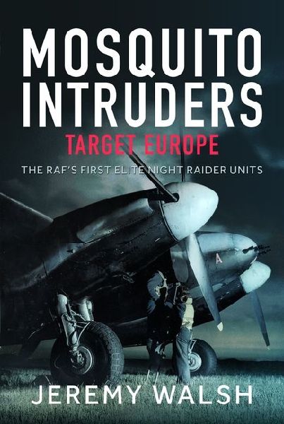 Mosquito Intruders - Target Europe: The RAFs First Elite Night Raider Units
