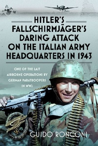 Hitlers Fallschirmjagers Daring Attack on the Italian Army Headquarters in 1943: One of the Last Airborne Operations by German Paratroopers in WW2