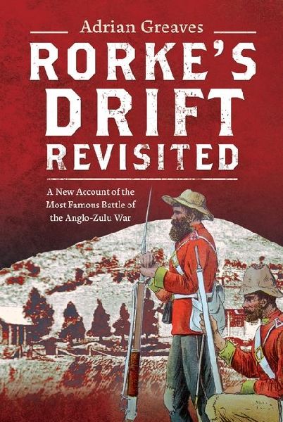 Rorkes Drift Revisited: A New Account of the Most Famous Battle of the Anglo-Zulu War