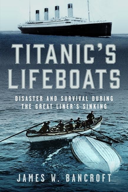 Titanics Lifeboats: Disaster and Survival During the Great Liners Sinking