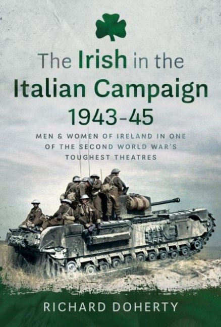 The Irish in the Italian Campaign, 1943-45: Men and Women of Ireland in one of the Second World Wars Toughest Theatres