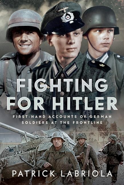 Fighting for Hitler: First-Hand Accounts of German Soldiers at the Frontline