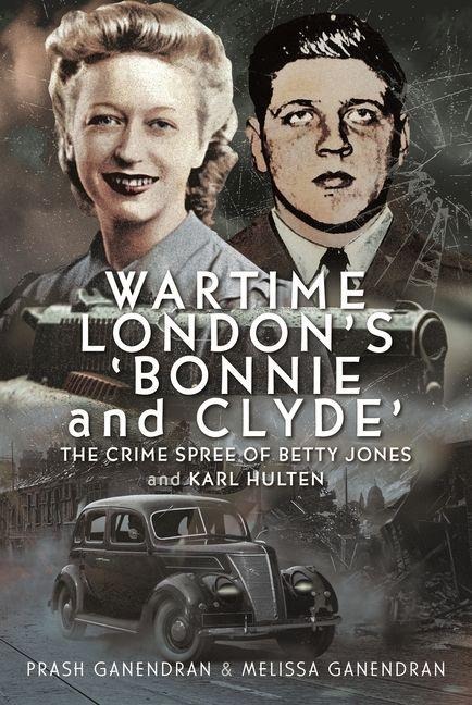 Wartime Londons Bonnie and Clyde: The Crime Spree of Betty Jones and Karl Hulten