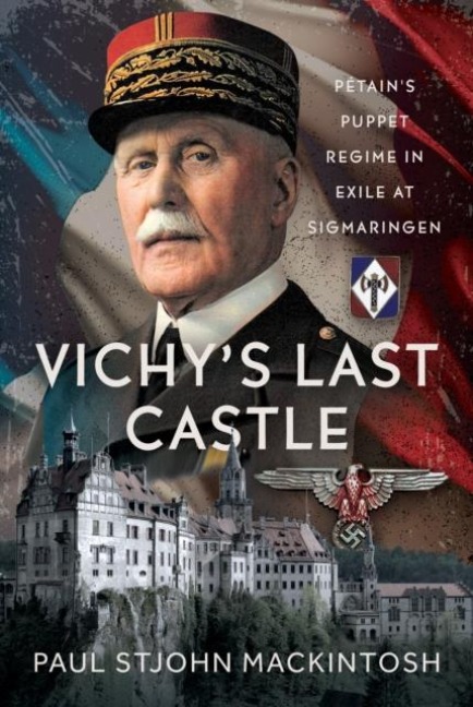 Vichys Last Castle: Petains Puppet Regime in Exile at Sigmaringen