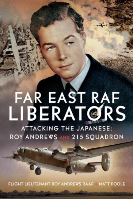 Far East RAF Liberators: Attacking the Japanese: Roy Andrews and 215 Squadron