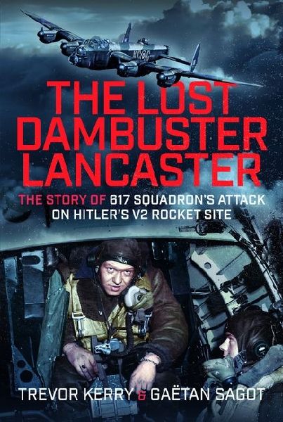 The Lost Dambuster Lancaster: The Story of 617 Squadrons Attack on Hitlers V2 Rocket Site