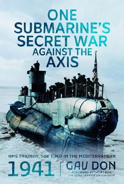 One Submarines Secret War Against the Axis: HMS Triumph, SOE and MI9 in the Mediterranean, 1941