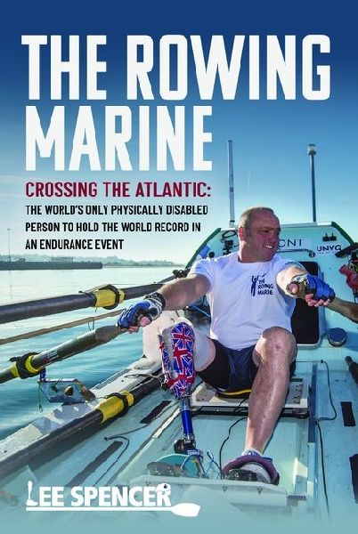 The Rowing Marine: Crossing the Atlantic: The Worlds Only Physically Disabled Person to Hold the World Record in an Endurance Event