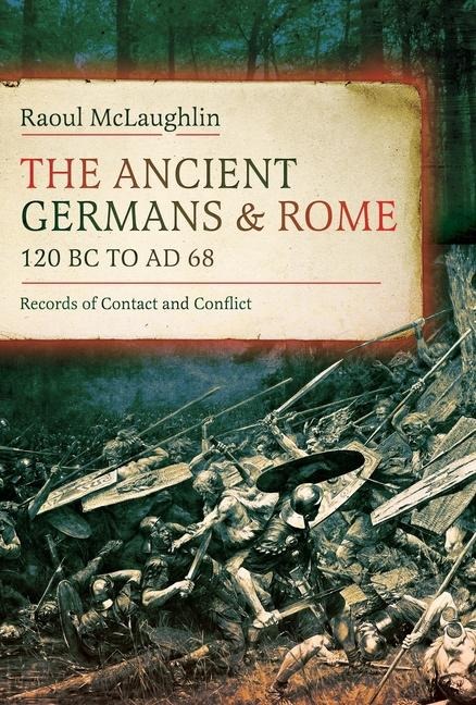 The Ancient Germans and Rome, 120 BC to Ad68: Records of Contact and Conflict