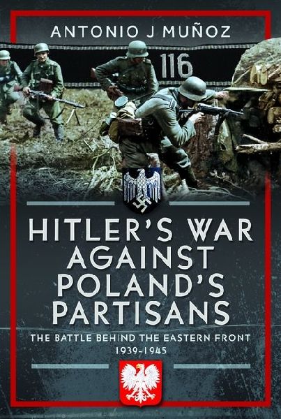Hitlers War Against Polands Partisans: The Battle Behind The Eastern Front, 1939-1945