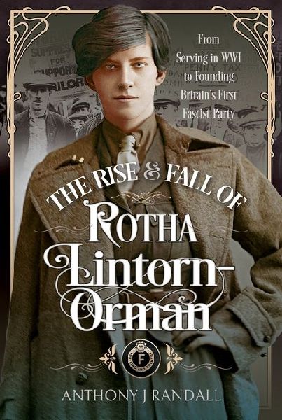 The Rise and Fall of Rotha Lintorn-Orman: From Serving in Wwi to Founding Britains First Fascist Party