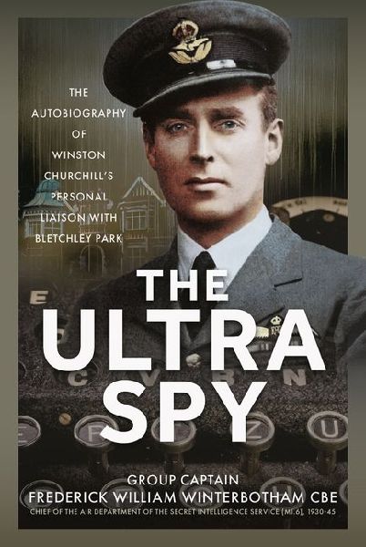 The Ultra Spy: The Autobiography of Winston Churchills Personal Liaison with Bletchley Park