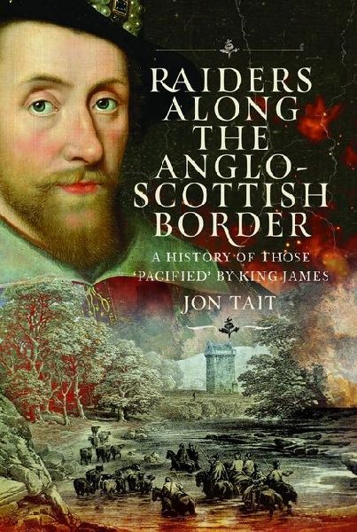 Raiders along the Anglo-Scottish Border: A History of those Pacified by King James