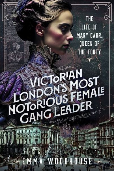 Victorian Londons Most Notorious Female Gang Leader: The Life of Mary Carr, Queen of the Forty