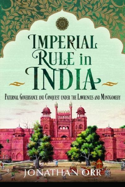 Imperial Rule in India: Paternal Governance and Conquest under the Lawrences and Montgomery