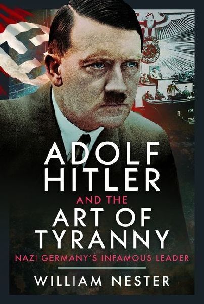 Adolf Hitler and the Art of Tyranny: Nazi Germanys Infamous Leader