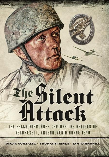 The Silent Attack: The FallschirmjASger capture the bridges of Veldwezelt, Vroenhoven and Kanne 1940