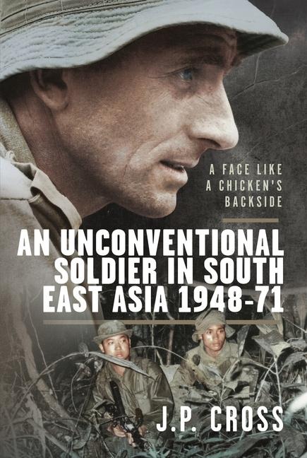 A Face Like a Chickens Backside: An Unconventional Soldier in South East Asia, 1948-71