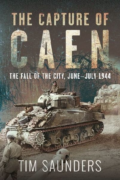 The Capture of Caen: The Fall of the City, June-July 1944