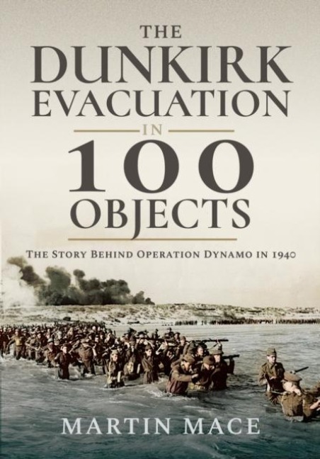 The Dunkirk Evacuation in 100 Objects: The Story Behind Operation Dynamo in 1940