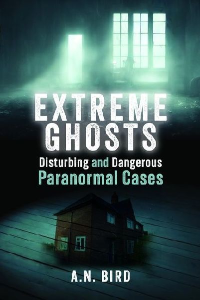 Extreme Ghosts: Disturbing and Dangerous Paranormal Cases
