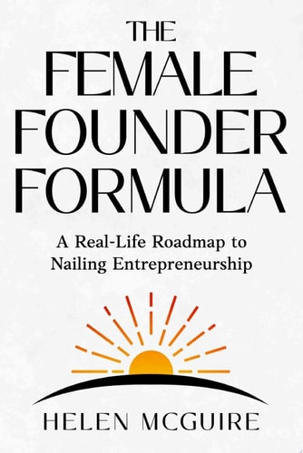 The Female Founder Formula: A Real-Life Roadmap to Nailing Entrepreneurship