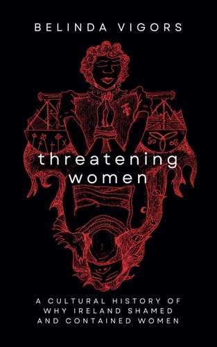 Threatening Women A Cultural History of Why Ireland Shamed and Contained Women