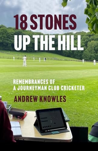 18 Stones Up the Hill Remembrances of a Journeyman Club Cricketer