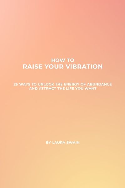 How To Raise Your Vibration - 25 Ways To Unlock The Energy Of Abundance And Attract The Life You Want