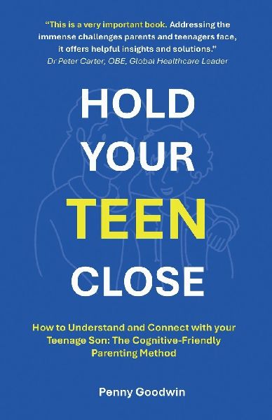 HOLD YOUR TEEN CLOSE: How to Understand and Connect with your Teenage Son: The Cognitive-Friendly Parenting Method