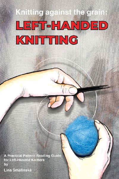 Knitting Against the Grain: Left-handed Knitting : A Practical Pattern Reading Guide for Left-handed Knitters
