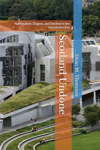 Scotland Undone: Nationalism, Dogma, and Decline in the Devolution Era