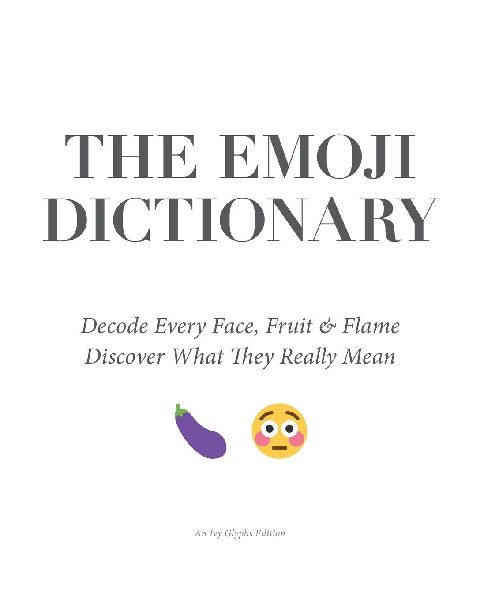 The Emoji Dictionary: Decode Every Face, Fruit & Flame - Discover the Hidden Meanings, Secret Codes, and Modern Language of Emoji Culture
