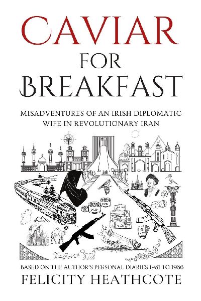 Caviar For Breakfast: The Misadventures of an Irish Diplomatic Wife During The Iranian Revolution