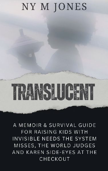 Translucent: A Memoir & Survival Guide for Raising Kids with Invisible needs the System Misses, the World Judges and Karen Side-Eyes at the Checkout