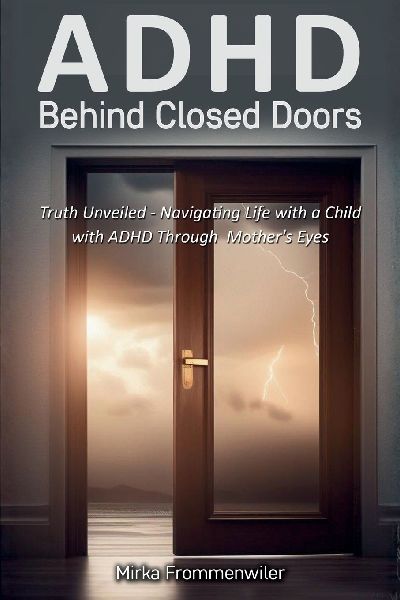 ADHD Behind Closed Doors: Truth Unveiled: Navigating Life with a Child with ADHD Through a Mothers Eyes