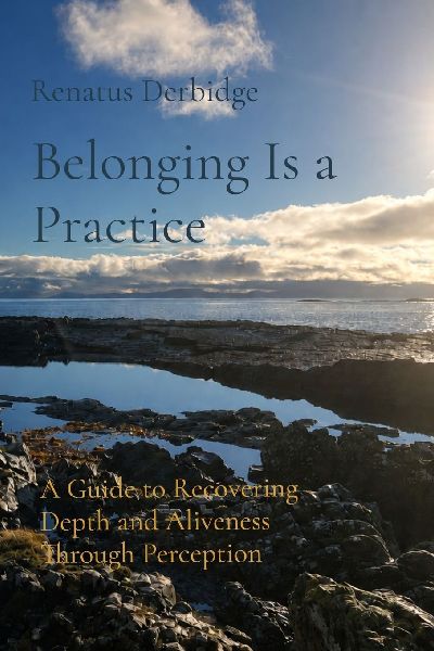 Belonging Is a Practice: A Guide to Recovering Depth and Aliveness Through Perception